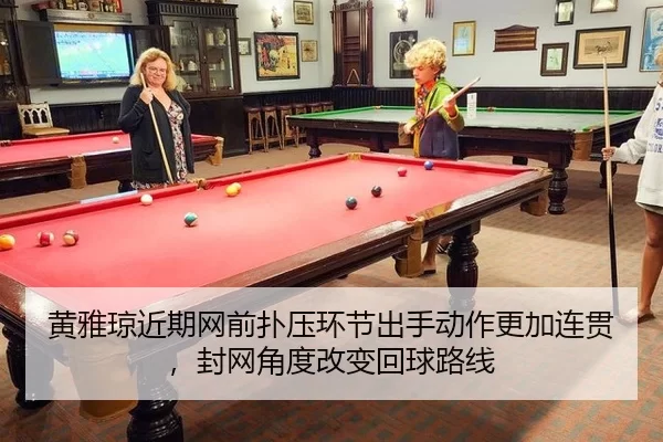 黄雅琼近期网前扑压环节出手动作更加连贯，封网角度改变回球路线